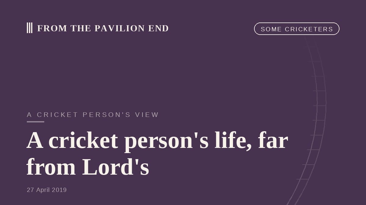 A cricket person's life, far from Lord's